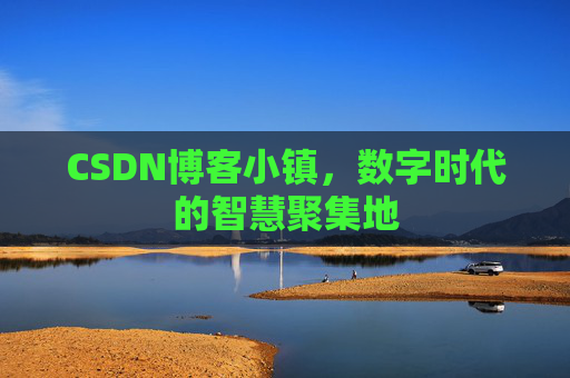 CSDN博客小镇,数字时代的智慧聚集地